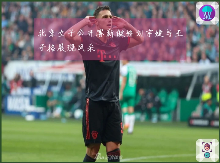 北京女子公开赛新傲娇刘宇婕与王子格展现风采