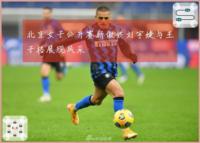 北京女子公开赛新傲娇刘宇婕与王子格展现风采